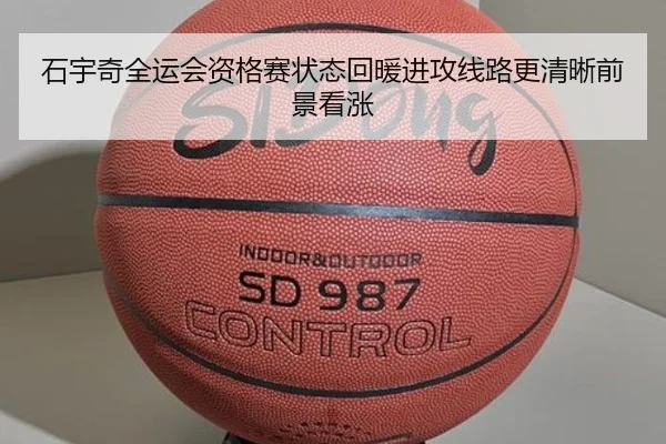 石宇奇全运会资格赛状态回暖进攻线路更清晰前景看涨（Kaiyuansports）
